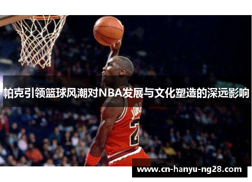 帕克引领篮球风潮对NBA发展与文化塑造的深远影响