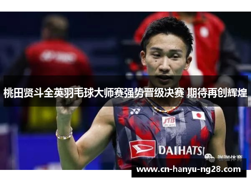 桃田贤斗全英羽毛球大师赛强势晋级决赛 期待再创辉煌