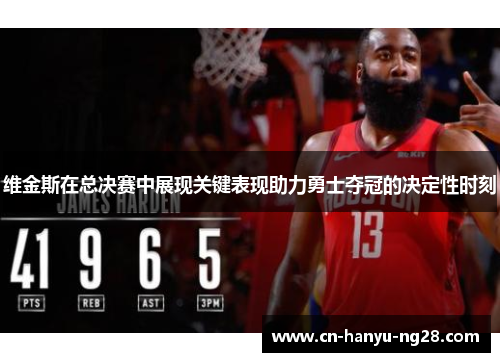 维金斯在总决赛中展现关键表现助力勇士夺冠的决定性时刻