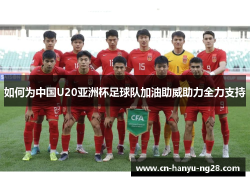 如何为中国U20亚洲杯足球队加油助威助力全力支持
