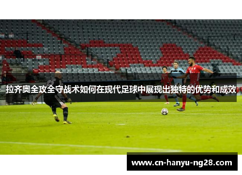 拉齐奥全攻全守战术如何在现代足球中展现出独特的优势和成效