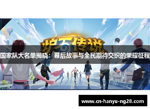 国家队大名单揭晓：幕后故事与全民期待交织的荣耀征程