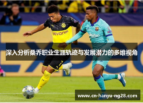 深入分析桑乔职业生涯轨迹与发展潜力的多维视角