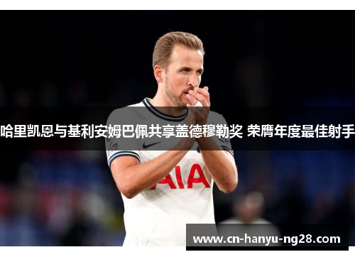 哈里凯恩与基利安姆巴佩共享盖德穆勒奖 荣膺年度最佳射手