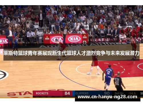 莱斯特篮球青年赛展现新生代篮球人才激烈竞争与未来发展潜力