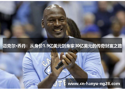 迈克尔·乔丹：从身价1.9亿美元到身家30亿美元的传奇财富之路